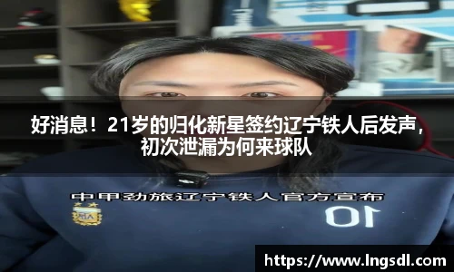 好消息！21岁的归化新星签约辽宁铁人后发声，初次泄漏为何来球队