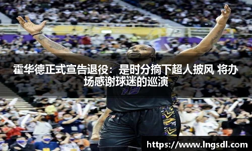 霍华德正式宣告退役：是时分摘下超人披风 将办场感谢球迷的巡演