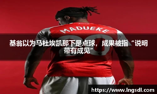 基翁以为马杜埃凯那下是点球，成果被指“说明带有成见”