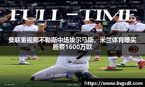 曼联重视那不勒斯中场埃尔马斯，米兰体育曝买断费1600万欧