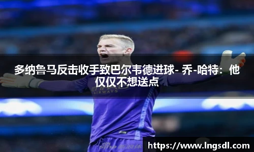 多纳鲁马反击收手致巴尔韦德进球- 乔-哈特：他仅仅不想送点